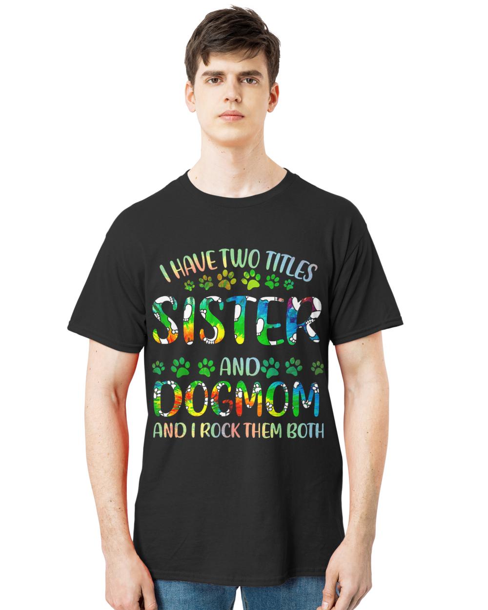 Sister And Dog Mom T- Shirt I Have Two Titles Sister And Dog Mom T- Shirt