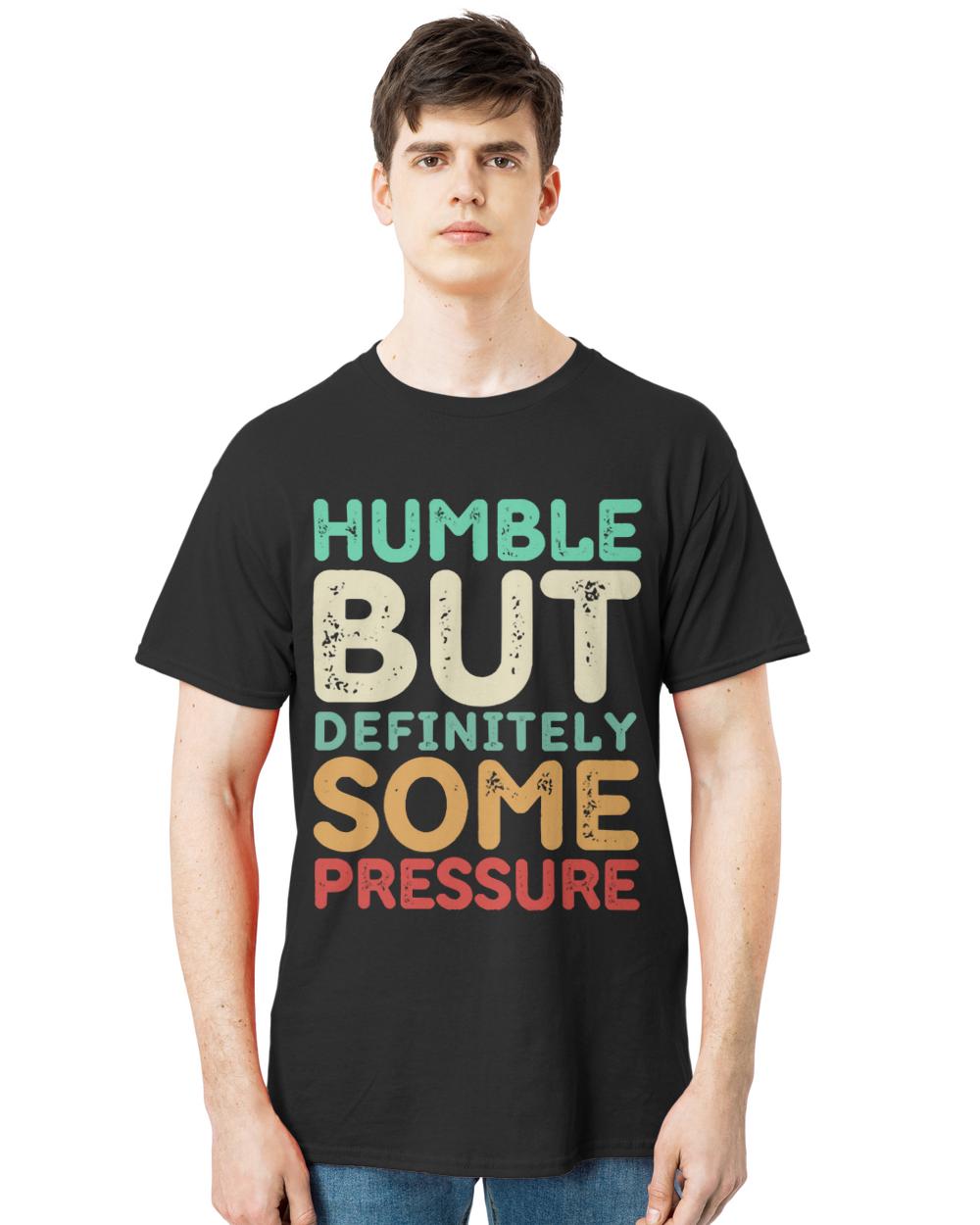 Humble But Definitely Some Pressure T-ShirtHumble But Definitely Some Pressure Funny Saying Quote T-Shirt (1)