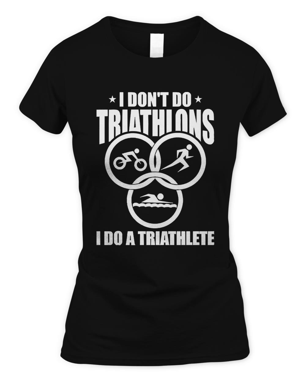 Triathlon T- Shirt I Don't Do Triathlons I Do A Triathlete - Race Triathlon T- Shirt