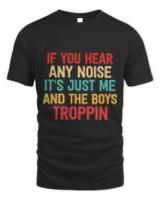 if you hear any noise its just me and the boys troppin t-shirt
