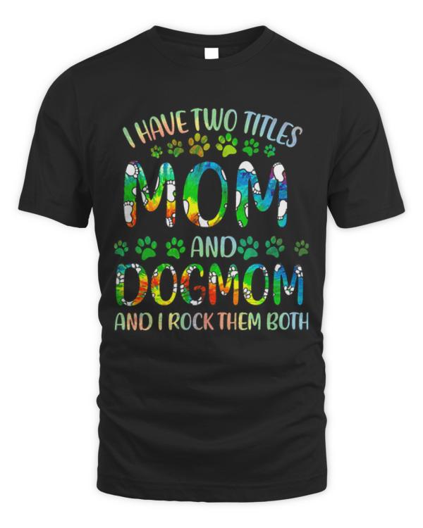 Mom And Dog Mom T- Shirt I Have Two Titles Mom And Dog Mom T- Shirt
