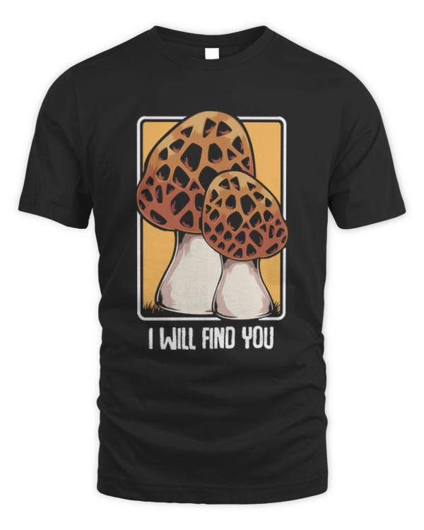 Mushroom T- Shirt Mushrooms - I Will Find You - Morel Mushroom Hunter Quote T- Shirt
