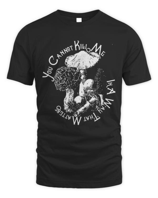 Mushroom T- Shirt You cannot kill me in a way that matters T- Shirt