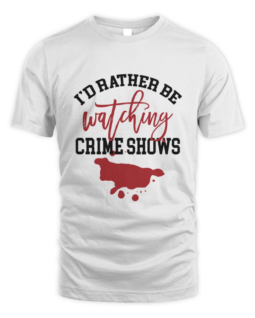 Id Rather Be Watching My Murder Shows  Id Rather Be Watching Funny Design  Crime Shows Lover Gift6074 T-Shirt