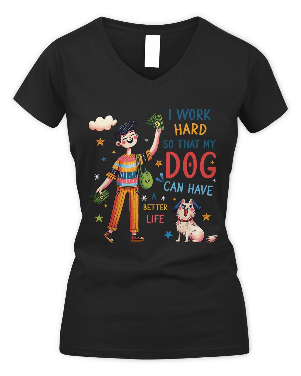 I Work Hard So That My Dog Can Have T-ShirtI Work Hard so That My Dog Can Have a Better Life Dog Lover T-Shirt
