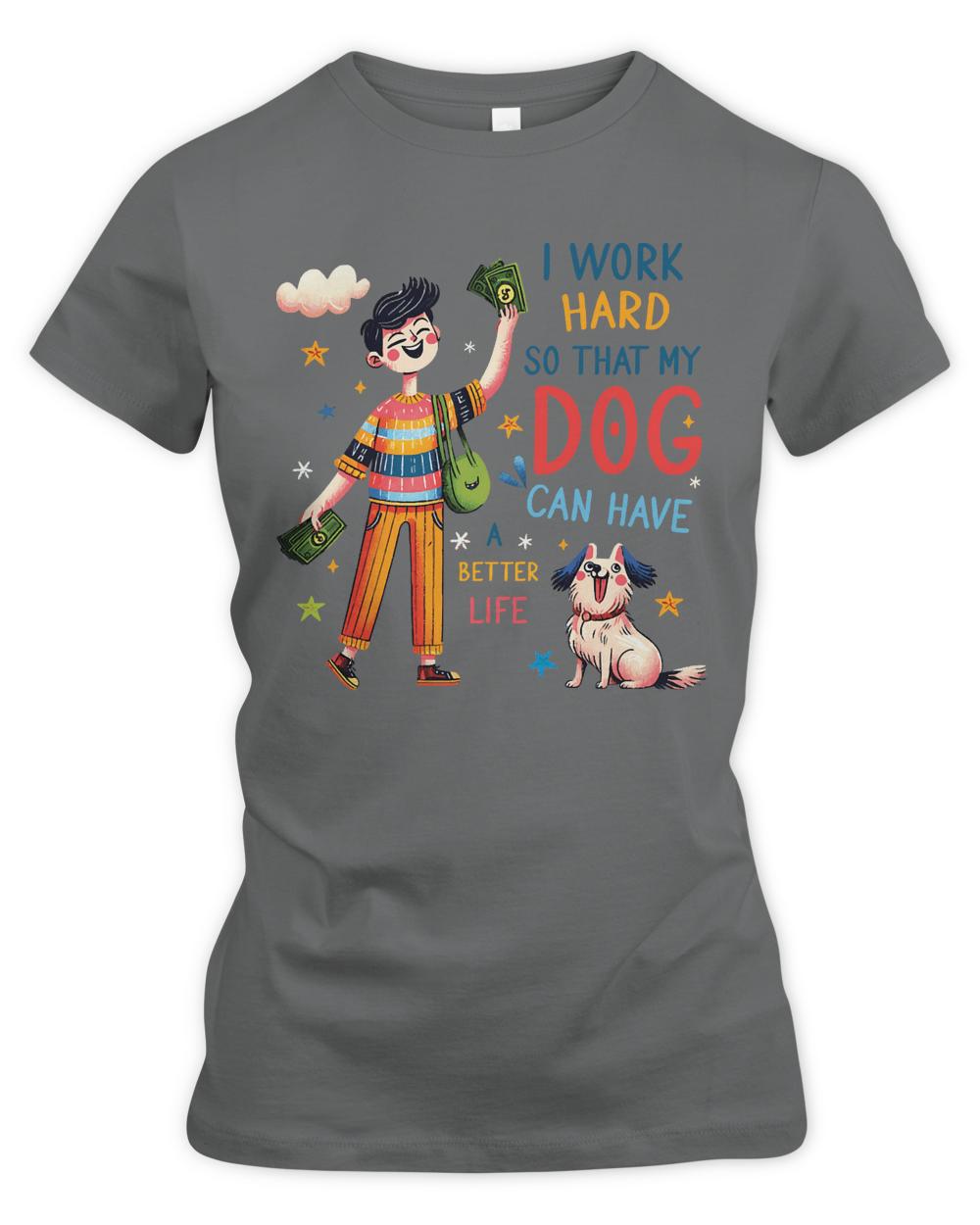 I Work Hard So That My Dog Can Have T-ShirtI Work Hard so That My Dog Can Have a Better Life Dog Lover T-Shirt