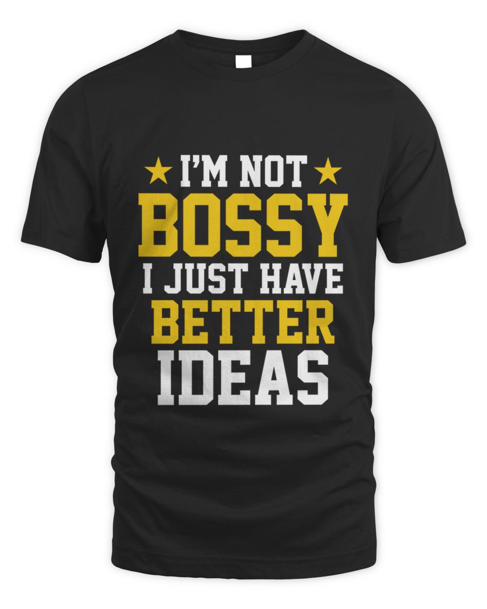 Nice im not bossy i just have better ideas  funny boss leadership manager sister leader lover sarcastic dad saying leading bosses mom quote10421 t-shirt