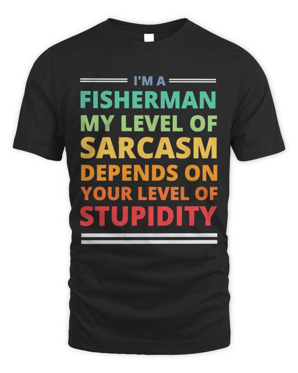 Fisherman T- Shirt I'm a Fisherman My Level of Sarcasm Depends on Your Level of Stupidity T- Shirt