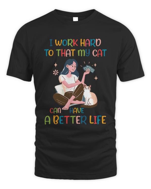 I Work Hard So That My Cat Can Have T-ShirtI Work Hard so That My Cat Can Have a Better Life Cat Lover T-Shirt