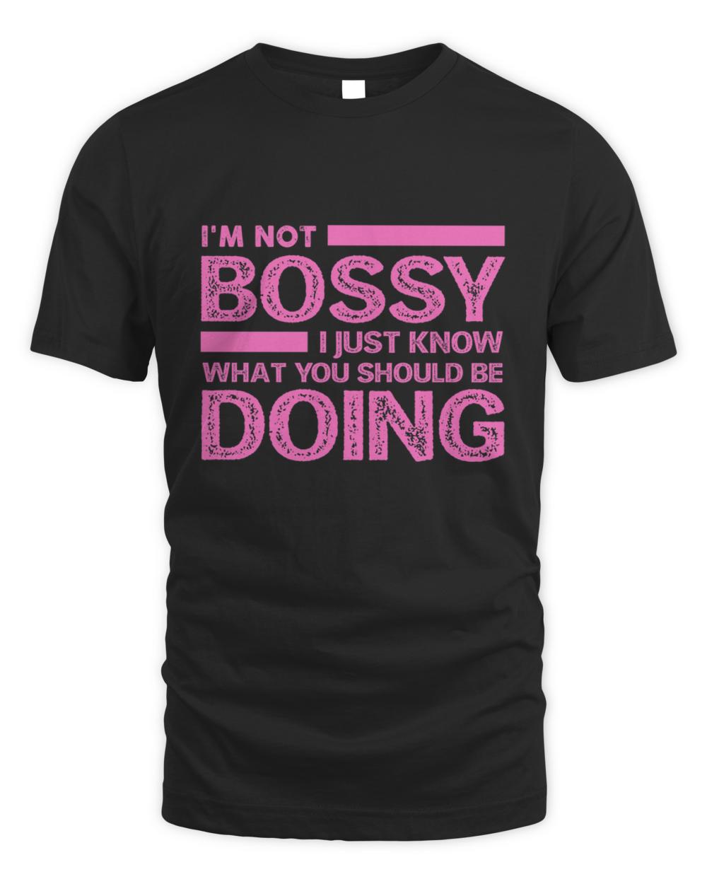 Nice im not bossy i just know what you should be doing sarcastic t-shirt