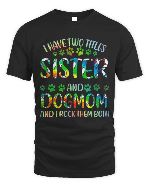 Sister And Dog Mom T- Shirt I Have Two Titles Sister And Dog Mom T- Shirt