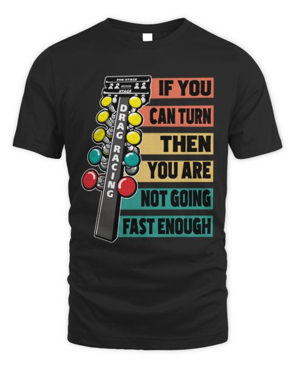 Drag Racing T-ShirtDrag Racing - If You Can Turn Then You Are Not Going Fast Enough T-Shirt