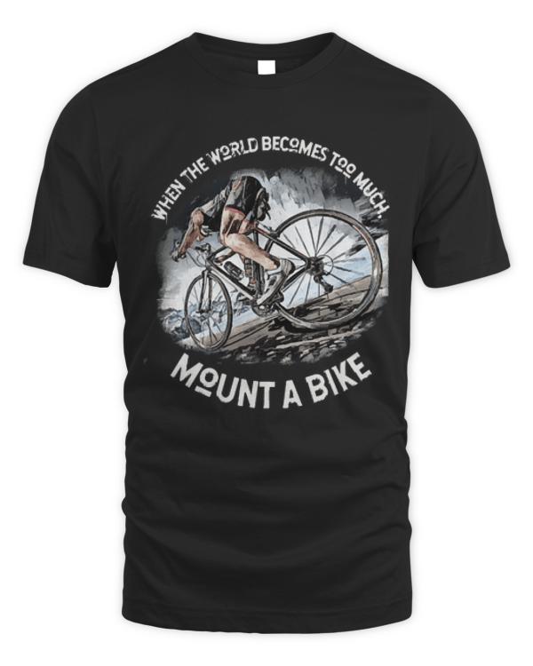 When The World Becomes Too Much Mount T- Shirt When the world becomes T O O M U C H, mount a bike! T- Shirt