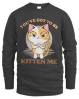 Youve Got To Be Kitten Me T- Shirt You've Got to Be Kitten Me T- Shirt
