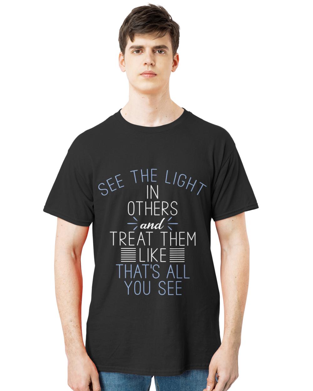 Nice see the light in others treat them like thats all you see t-shirt