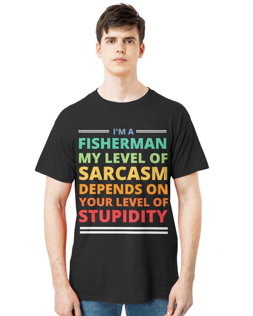 Fisherman T- Shirt I'm a Fisherman My Level of Sarcasm Depends on Your Level of Stupidity T- Shirt