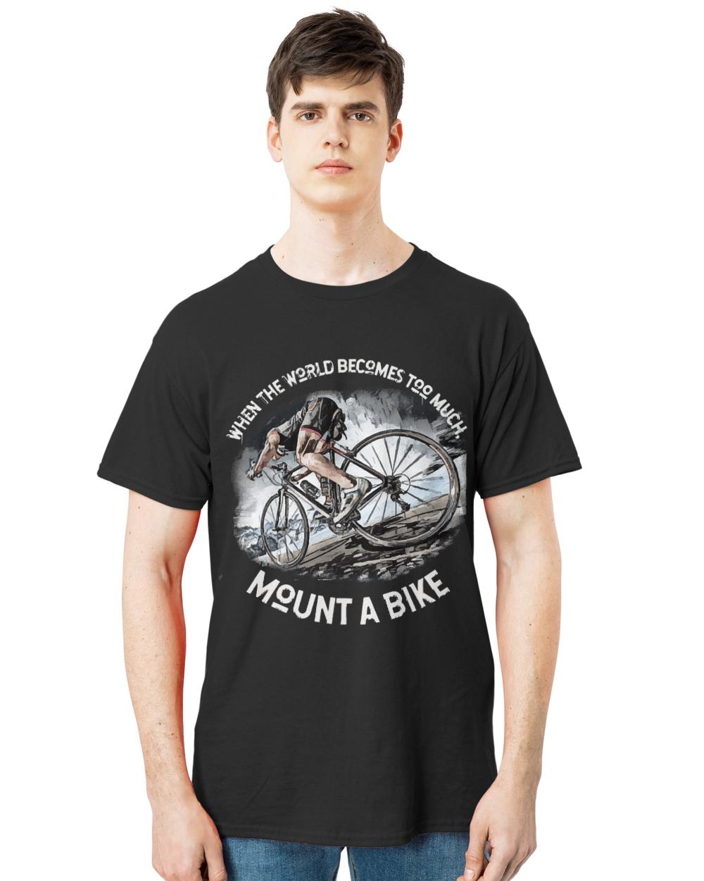 When The World Becomes Too Much Mount T- Shirt When the world becomes T O O M U C H, mount a bike! T- Shirt
